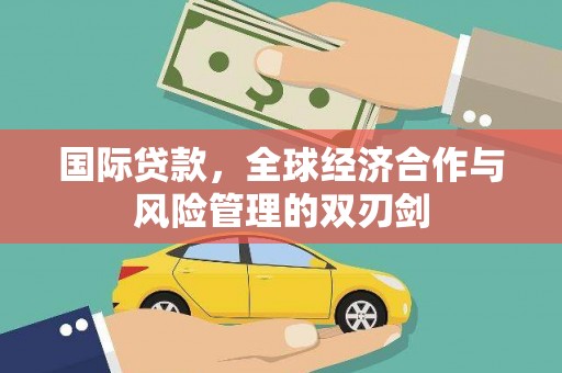 三水国际贷款，全球经济合作与风险管理的双刃剑