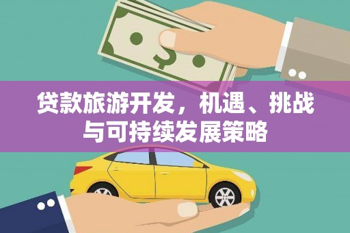 三水贷款旅游开发，机遇、挑战与可持续发展策略