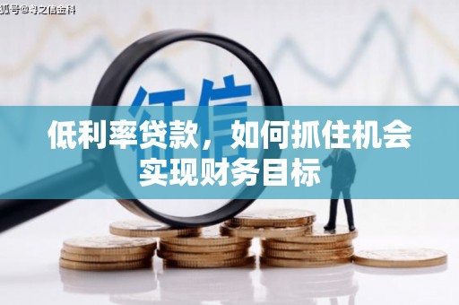 三水低利率贷款，如何抓住机会实现财务目标