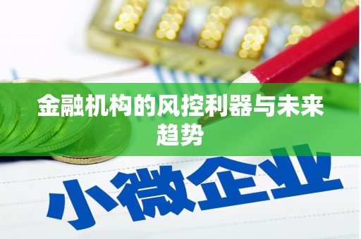三水金融机构的风控利器与未来趋势