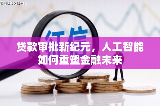 三水贷款审批新纪元，人工智能如何重塑金融未来
