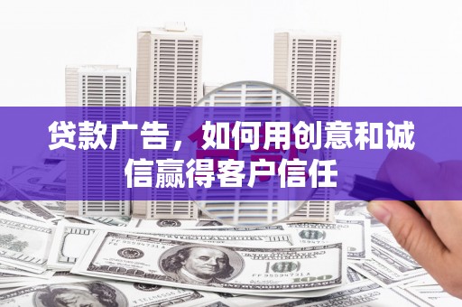三水贷款广告，如何用创意和诚信赢得客户信任