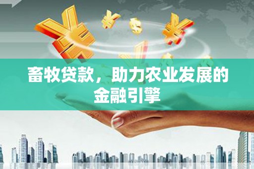 三水畜牧贷款，助力农业发展的金融引擎
