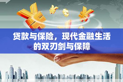 三水贷款与保险，现代金融生活的双刃剑与保障
