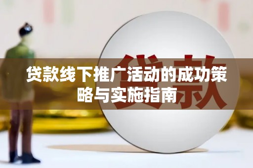 三水贷款线下推广活动的成功策略与实施指南