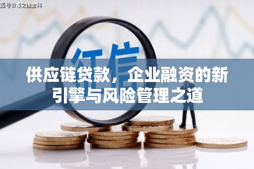 三水供应链贷款，企业融资的新引擎与风险管理之道