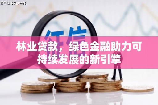 三水林业贷款，绿色金融助力可持续发展的新引擎
