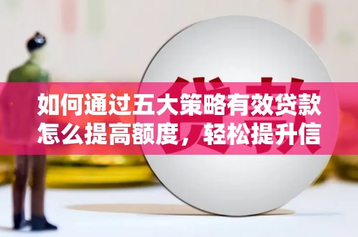 三水如何通过五大策略有效贷款怎么提高额度，轻松提升信用价值