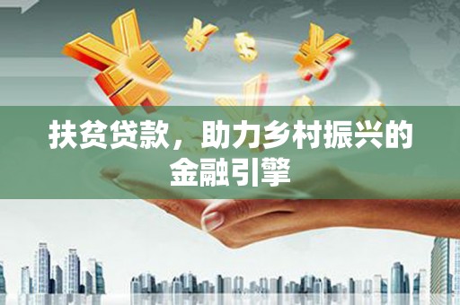 三水扶贫贷款，助力乡村振兴的金融引擎