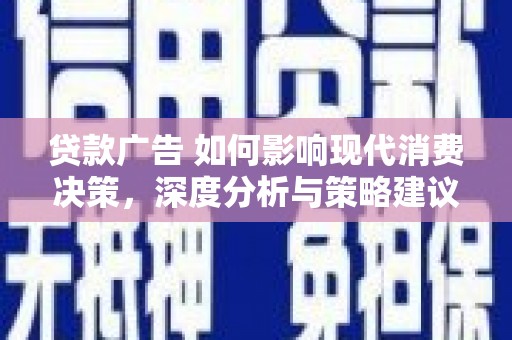 三水贷款广告 如何影响现代消费决策，深度分析与策略建议