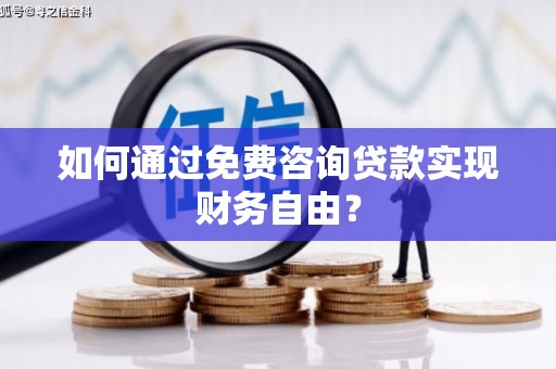 三水如何通过免费咨询贷款实现财务自由？