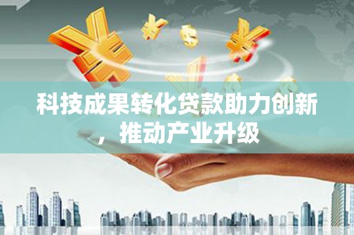 三水科技成果转化贷款助力创新，推动产业升级