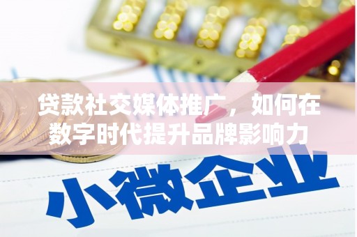 三水贷款社交媒体推广，如何在数字时代提升品牌影响力