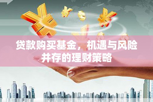 三水贷款购买基金，机遇与风险并存的理财策略