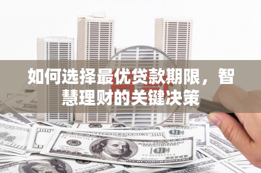 三水如何选择最优贷款期限，智慧理财的关键决策