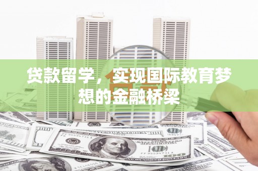 三水贷款留学，实现国际教育梦想的金融桥梁