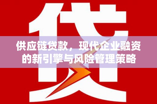 三水供应链贷款，现代企业融资的新引擎与风险管理策略