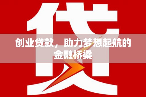 三水创业贷款，助力梦想起航的金融桥梁