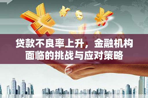 三水贷款不良率上升，金融机构面临的挑战与应对策略