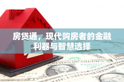 三水房贷通，现代购房者的金融利器与智慧选择