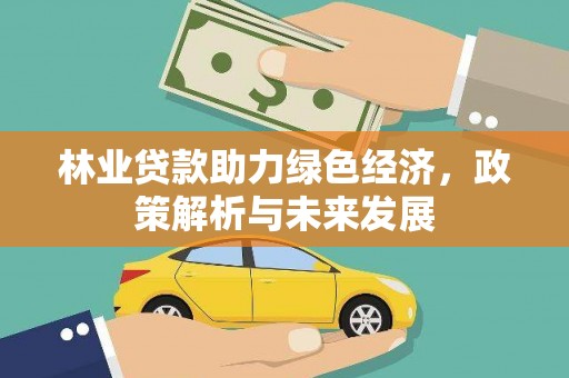 三水林业贷款助力绿色经济，政策解析与未来发展
