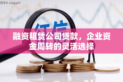 三水融资租赁公司贷款，企业资金周转的灵活选择