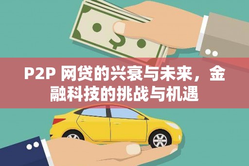 三水P2P 网贷的兴衰与未来，金融科技的挑战与机遇