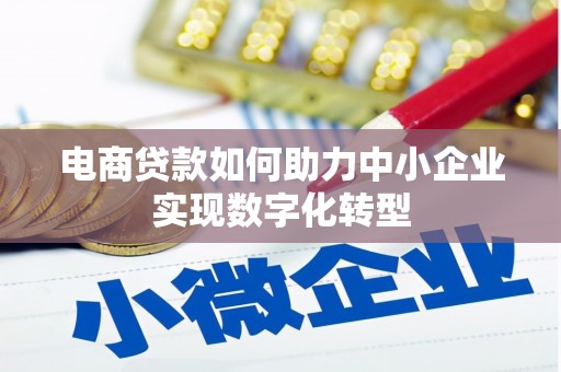 三水电商贷款如何助力中小企业实现数字化转型