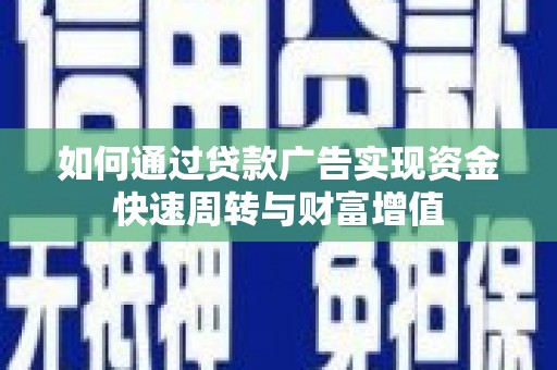 三水如何通过贷款广告实现资金快速周转与财富增值