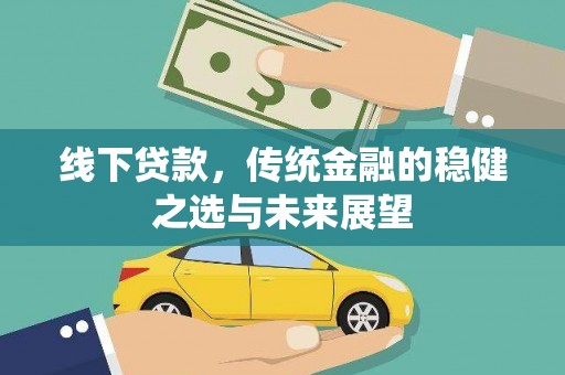 三水线下贷款，传统金融的稳健之选与未来展望
