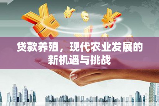 三水贷款养殖，现代农业发展的新机遇与挑战