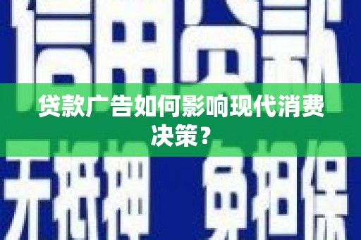 三水贷款广告如何影响现代消费决策？