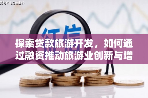 三水探索贷款旅游开发，如何通过融资推动旅游业创新与增长