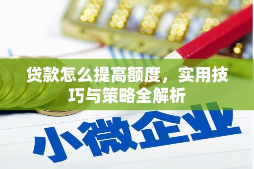 三水贷款怎么提高额度，实用技巧与策略全解析