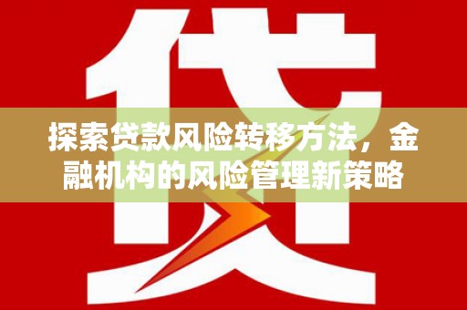 三水探索贷款风险转移方法，金融机构的风险管理新策略