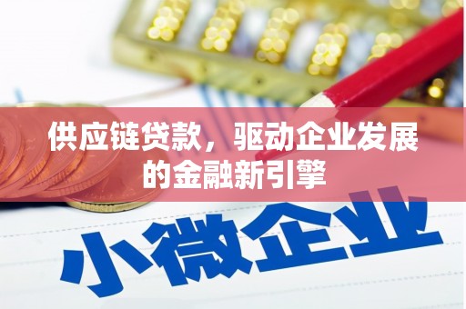 三水供应链贷款，驱动企业发展的金融新引擎