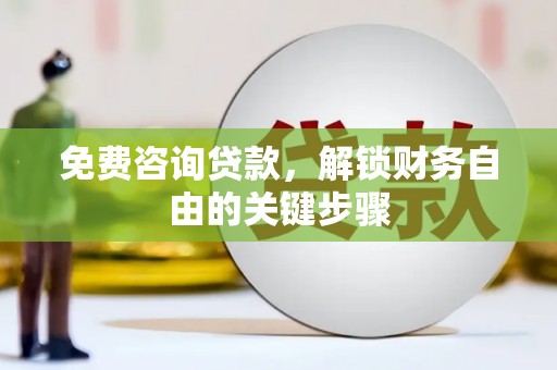 三水免费咨询贷款，解锁财务自由的关键步骤