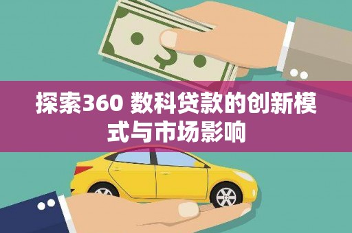 三水探索360 数科贷款的创新模式与市场影响