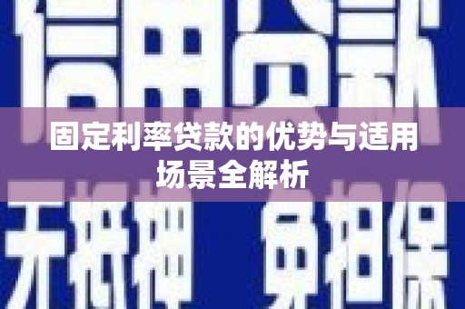 三水固定利率贷款的优势与适用场景全解析