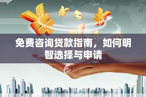 三水免费咨询贷款指南，如何明智选择与申请
