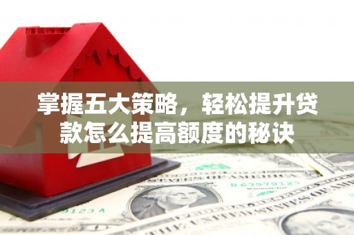 三水掌握五大策略，轻松提升贷款怎么提高额度的秘诀