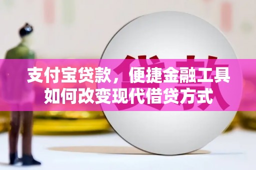 三水支付宝贷款，便捷金融工具如何改变现代借贷方式