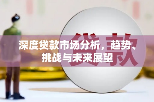 三水深度贷款市场分析，趋势、挑战与未来展望