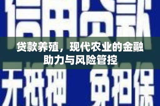 三水贷款养殖，现代农业的金融助力与风险管控
