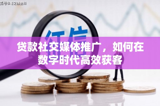 三水贷款社交媒体推广，如何在数字时代高效获客