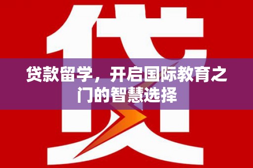 三水贷款留学，开启国际教育之门的智慧选择