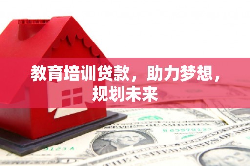 三水教育培训贷款，助力梦想，规划未来