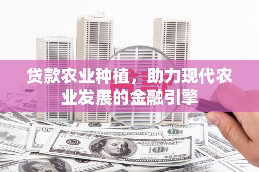 三水贷款农业种植，助力现代农业发展的金融引擎