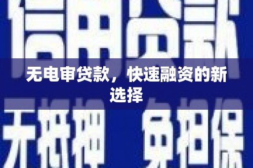 三水无电审贷款，快速融资的新选择