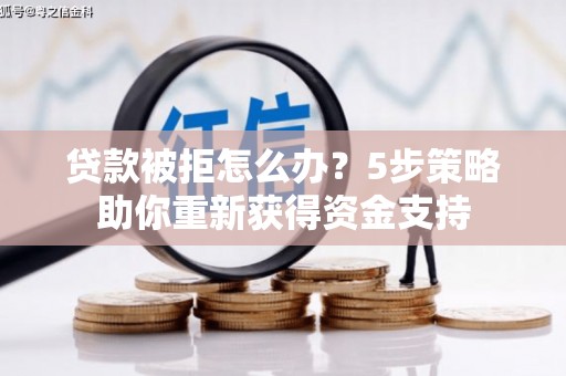 三水贷款被拒怎么办？5步策略助你重新获得资金支持